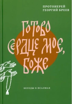 Книга «Готово сердце мое, Боже. Беседы о псалмах» - автор протоиерей Георгий Бреев, твердый переплёт, кол-во страниц - 496, издательство «Никея»,  ISBN 978-5-907307-98-8 , 2021 год