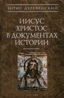 Книга «Иисус Христос в документах истории» - автор Деревенский Борис Георгиевич, твердый переплёт, кол-во страниц - 576, издательство «Алетейя»,  серия «Античное христианство. Источники», ISBN 978-5-91429-817-3, 2023 год