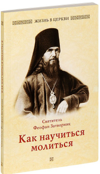Книга «Как научиться молиться» - автор Феофан Затворник святитель, мягкий переплёт, кол-во страниц - 160, издательство «Отчий дом»,  серия «Жизнь в Церкви», ISBN 978-5-906241-22-1 , 2019 год