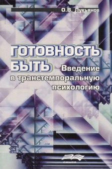 Книга «Готовность быть. Введение в транстемпоральную психологию» - автор Лукьянов Олег Валерьевич , мягкий переплёт, кол-во страниц - 231, издательство «Смысл»,  ISBN 978-5-89-357259-9, 2010 год