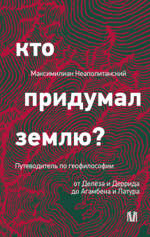 Книга «Кто придумал землю? Путеводитель по геофилософии от Делёза и Деррида до Агамбена и Латура» - автор Неаполитанский Максимилиан , твердый переплёт, кол-во страниц - 430, издательство «АСТ»,  серия «Лёд», ISBN 978-5-17-168426-6, 2025 год