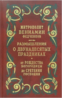 Книга «От Рождества Богородицы до Сретения Господня. Размышления о Двунадесятых праздниках» - автор Вениамин (Федченков) митрополит, твердый переплёт, кол-во страниц - 480, издательство «Правило веры»,  ISBN 978-5-94759-074-6, 2008 год