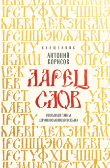 Книга «Ларец слов: открываем тайны церковнославянского языка» - автор Антоний Борисов священник , твердый переплёт, кол-во страниц - 320, издательство «Эксмо»,  серия «Православная библиотека», ISBN 978-5-04-207053-2, 2025 год