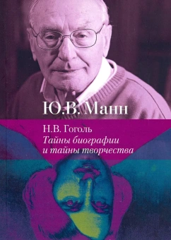 Книга «Н.В. Гоголь. Тайны биографии и тайны творчества» - автор Манн Юрий Владимирович, мягкий переплёт, кол-во страниц - 143, издательство «РГГУ»,  ISBN 978-5-7281-2313-2 , 2019 год