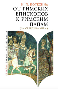 Книга «От римских епископов к римским папам (I — середина VIII в.)» - автор Потехина Ирина Павловна, твердый переплёт, кол-во страниц - 224, издательство «Евразия»,  серия «Parvus Libellus Novus», ISBN 978-5-8071-0626-1 , 2024 год