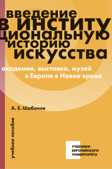 Книга «Введение в институциональную историю искусства: академия, выставка, музей в Европе в Новое время. Учебное пособие» - автор Шабанов Андрей Евгеньевич , интегральный переплёт, кол-во страниц - 288, издательство «Европейский университет в Санкт-Петербурге»,  серия «Учебники Европейского университета», ISBN 978-5-94380-393-2, 2025 год
