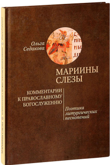 Книга «Мариины слезы. Комментарии к православному богослужению. Поэтика литургических песнопений» - автор Седакова Ольга Александровна, твердый переплёт, кол-во страниц - 164, издательство «Благочестие»,  серия «Дух и литера», ISBN 978-5-9500363-7-8 , 2017 год