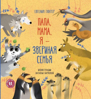 Книга «Папа, мама, я – звериная семья» - автор Гюнтер Евгения Евгеньевна, твердый переплёт, кол-во страниц - 44, издательство «Пешком в историю»,  серия «Мир вокруг нас», ISBN 212-5-094-16888-2, 2019 год