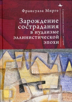Книга «Зарождение сострадания в иудаизме эллинистической эпохи» - автор Мирге Франсуаза , твердый переплёт, кол-во страниц - 390, издательство «Academic Studies Press / Библиороссика»,  серия «Современная иудаика», ISBN 978-5-907918-01-6, 2025 год
