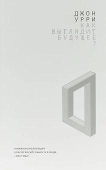 Книга «Как выглядит будущее?» - автор Урри Джон, мягкий переплёт, кол-во страниц - 320, издательство «Дело»,  ISBN 978-5-7749-1324-4, 2019 год
