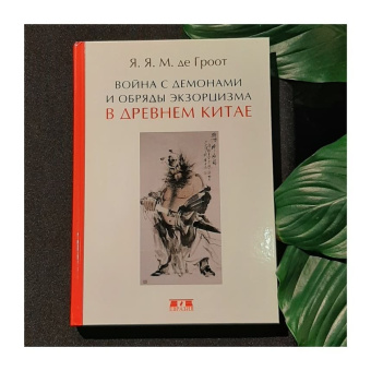 Книга «Война с демонами и обряды экзорцизма в Древнем Китае » - автор Гроот Ян Якобс Мария де, твердый переплёт, кол-во страниц - 352, издательство «Евразия»,  ISBN 978-5-8071-0394-9, 2018 год