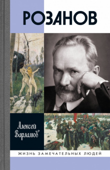 Книга «Розанов» - автор Варламов Алексей Николаевич , твердый переплёт, кол-во страниц - 501, издательство «Молодая гвардия»,  серия «Жизнь замечательных людей (ЖЗЛ)», ISBN 978-5-235-04492-0, 2022 год