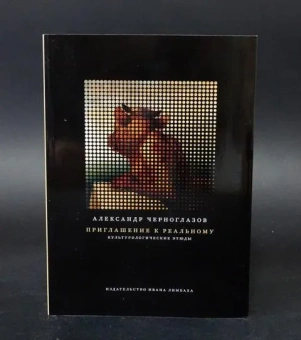 Книга «Приглашение к реальному. Культурологические этюды» - автор Черноглазов Александр Константинович , мягкий переплёт, кол-во страниц - 376, издательство «Ивана Лимбаха ИД»,  ISBN 978-5-89059-312-2 , 2018 год