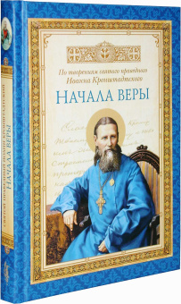Книга «Начала веры» - автор Иоанн Кронштадтский праведный, твердый переплёт, кол-во страниц - 288, издательство «Сибирская благозвонница»,  ISBN 978-5-906793-07-2 , 2015 год