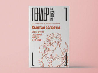 Книга «Сметая запреты. Очерки русской сексуальной культуры XI–XX веков. Коллективная монография » - автор Белова А., Пушкарева Н., Мицюк Н., твердый переплёт, кол-во страниц - 504, издательство «Новое литературное обозрение»,  серия «Гендерные исследования», ISBN 978-5-4448-1288-4, 2020 год
