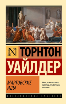 Книга «Мартовские иды» - автор Уайлдер Торнтон, мягкий переплёт, кол-во страниц - 288, издательство «АСТ»,  серия «Эксклюзивная классика», ISBN 978-5-17-171905-0, 2024 год