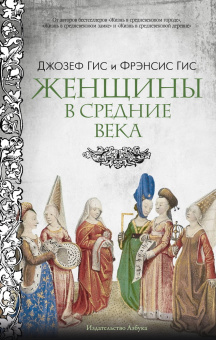 Книга «Женщины в Средние Века» - автор Гис Джозеф, Гис Фрэнсис , интегральный переплёт, кол-во страниц - 416, издательство «Азбука»,  серия «Города и люди», ISBN 978-5-389-25735-1, 2025 год