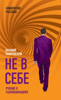 Книга «Не в себе. Учение о галлюцинациях» - автор Гиляровский Василий Алексеевич, твердый переплёт, кол-во страниц - 304, издательство «Родина»,  серия «Клинические рассказы», ISBN 978-5-907028-98-2 , 2018 год