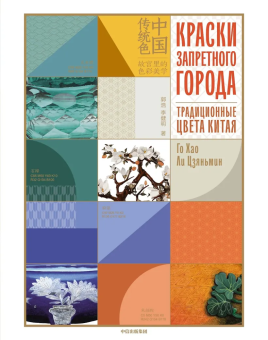 Книга «Краски Запретного города. Традиционные цвета Китая» - автор  Го Хао, Ли Цзяньмин, интегральный переплёт, кол-во страниц - 296, издательство «Колибри»,  серия «Арт-тренд», ISBN 978-5-389-23325-6, 2025 год