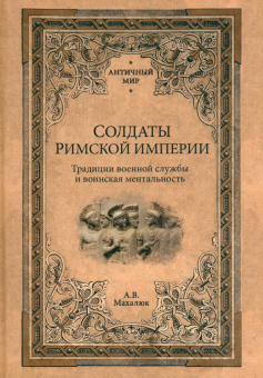 Книга «Солдаты Римской империи. Традиции военной службы и воинская ментальность» - автор Махлаюк Александр Валентинович, твердый переплёт, кол-во страниц - 448, издательство «Вече»,  серия «Античный мир», ISBN 978-5-4484-4278-0 , 2024 год