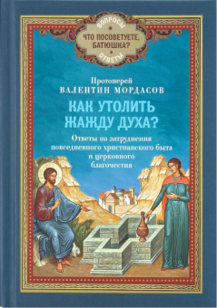Книга «Как утолить жажду Духа? Ответы на затруднения повседневного христианского быта и церковного благочестия» - автор Валентин Мордасов протоиерей, твердый переплёт, кол-во страниц - 368, издательство «Благовест»,  серия «Что посоветуйте батюшка? Вопросы. Ответы», ISBN 978-5-9968-0803-8, 2025 год