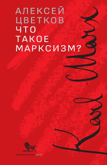 Книга «Что такое марксизм?» - автор Цветков Алексей Вячеславович, мягкий переплёт, кол-во страниц - 328, издательство «Дело»,  ISBN 978-5-85006-483-9, 2023 год