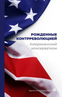 Книга «Рождённые контрреволюцией. Американский консерватизм: антология» -  твердый переплёт, кол-во страниц - 615, издательство «Владимир Даль»,  ISBN 978-5-93615-355-6, 2025 год