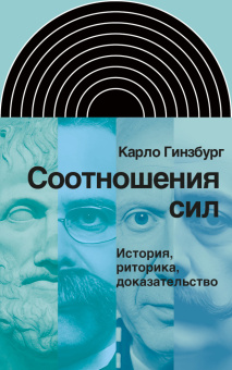 Книга «Соотношения сил. История, риторика, доказательство» - автор Гинзбург Карло, твердый переплёт, кол-во страниц - 184, издательство «Новое литературное обозрение»,  серия «Интеллектуальная история», ISBN 978-5-4448-2243-2 , 2024 год