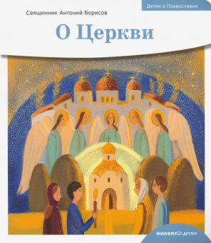 Книга «Детям о Православии. О Церкви» - автор Антоний Борисов священник , мягкий переплёт, кол-во страниц - 32, издательство «Никея»,  серия «Детям о Православии», ISBN 978-5-907661-55-4, 2024 год