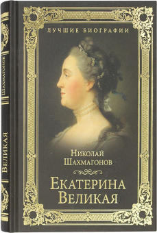 Книга «Екатерина Великая» - автор Шахмагонов Николай Федорович, твердый переплёт, кол-во страниц - 384, издательство «Вече»,  серия «Лучшие биографии», ISBN 978-5-4484-0799-4 , 2019 год