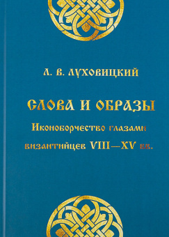 Книга «Слова и образы. Иконоборчество глазами византийцев VIII—XV вв.» - автор Луховицкий Лев Всеволодович, твердый переплёт, кол-во страниц - 320, издательство «Дмитрий Буланин»,  ISBN 978-5-86007-986-1, 2023 год
