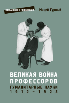 Книга «Великая война профессоров. Гуманитарные науки. 1912-1923» - автор Гурный Мацей , мягкий переплёт, кол-во страниц - 414, издательство «Европейский университет в Санкт-Петербурге»,  серия «Эпоха войн и революций», ISBN 978-5-94380-304-8, 2021 год