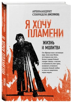 Книга «Я хочу пламени. Жизнь и молитва» - автор Спиридон (Кисляков) архимандрит , твердый переплёт, кол-во страниц - 296, издательство «Эксмо»,  серия «Наследие архимандрита Спиридона (Кислякова)», ISBN 978-5-04-096371-3 , 2019 год