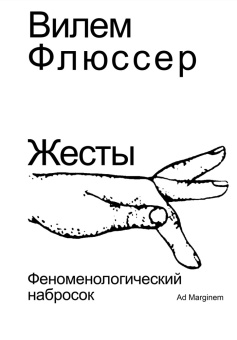 Книга «Жесты. Феноменологический набросок» - автор Флюссер Вилем, мягкий переплёт, кол-во страниц - 336, издательство «Ad Marginem»,  ISBN 978-5-908038-13-3, 2025 год