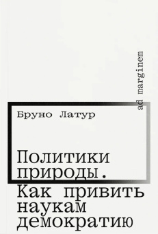 Книга «Политики природы. Как привить наукам демократию» - автор Bruno Latour (Бруно Латур),  переплёт, кол-во страниц - 320, издательство «Ad Marginem»,  ISBN 978-5-91103-865-6, 2025 год