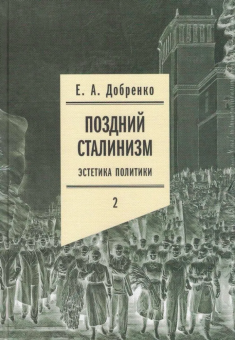Книга «Поздний сталинизм. Эстетика политики. Том 2» - автор Добренко Евгений Александрович, твердый переплёт, кол-во страниц - 600, издательство «Новое литературное обозрение»,  серия «Филологическое наследие», ISBN 978-5-4448-1149-8, 2020 год