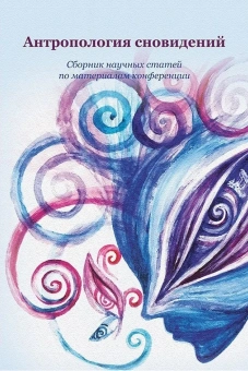 Книга «Антропология сновидений. Сборник научных статей по материалам конференции» -  мягкий переплёт, кол-во страниц - 295, издательство «РГГУ»,  ISBN 978-5-7281-2980-6, 2021 год
