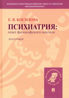 Книга «Психиатрия. Опыт философского анализа» - автор Косилова Елена Владимировна, твердый переплёт, кол-во страниц - 272, издательство «Проспект»,  ISBN 978-5-392-32942-7, 2022 год