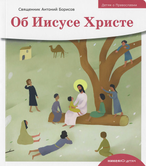 Книга «Детям о Православии. Об Иисусе Христе» - автор Антоний Борисов священник , мягкий переплёт, кол-во страниц - 32, издательство «Никея»,  серия «Православие для детей», ISBN 978-5-907661-51-6, 2024 год