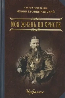 Книга «Моя жизнь во Христе. Избранное» - автор Иоанн Кронштадтский праведный, твердый переплёт, кол-во страниц - 512, издательство «Летопись»,  ISBN 978-5-9905028-7-1 , 2018 год