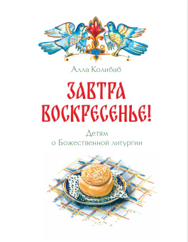 Книга «Завтра воскресенье. Детям о Божественной литургии» - автор Колибаб Алла , мягкий переплёт, кол-во страниц - 40, издательство «ИМП»,  ISBN 978-5-907880-58-0, 2025 год