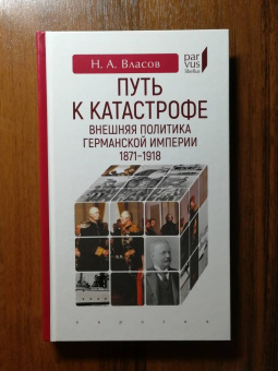 Книга «Путь к катастрофе. Внешняя политика Германской империи. 1871–1918» - автор Власов Николай Анатольевич, твердый переплёт, кол-во страниц - 224, издательство «Евразия»,  серия «Parvus lebellus», ISBN 978-5-8071-0519-6 , 2021 год